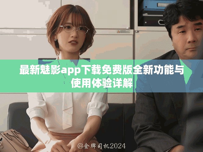 最新魅影app下載免費版全新功能與使用體驗詳解 最新魅影app下載免費版全新功能與使用體驗詳解