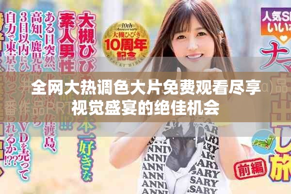 全網大熱調色大片免費觀看盡享視覺盛宴的絕佳機會 全網大熱調色大片免費觀看盡享視覺盛宴的絕佳機會