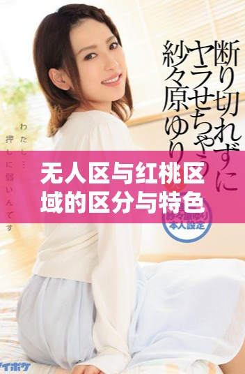 無人區與紅桃區域的區分與特色詳解分析