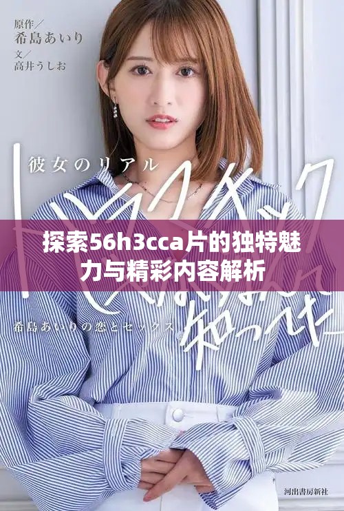 探索56h3cca片的獨特魅力與精彩內(nèi)容解析