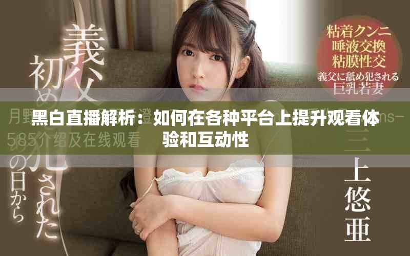 黑白直播解析:如何在各種平臺上提升觀看體驗和互動性 黑白直播解析:如何在各種平臺上提升觀看體驗和互動性