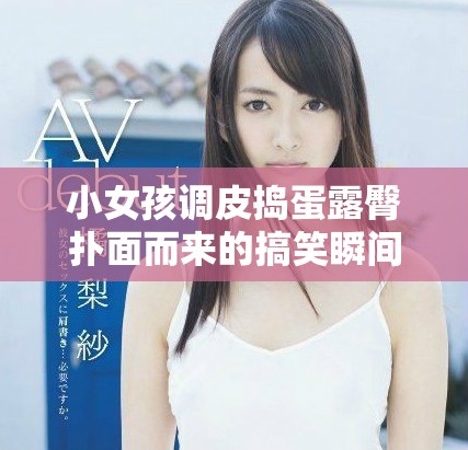 小女孩調皮搗蛋露臀撲面而來的搞笑瞬間視頻合集 小女孩調皮搗蛋露臀撲面而來的搞笑瞬間視頻合集