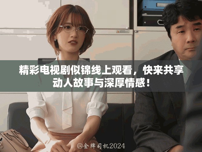 精彩電視劇似錦線上觀看,快來(lái)共享動(dòng)人故事與深厚情感! 精彩電視劇似錦線上觀看,快來(lái)共享動(dòng)人故事與深厚情感!