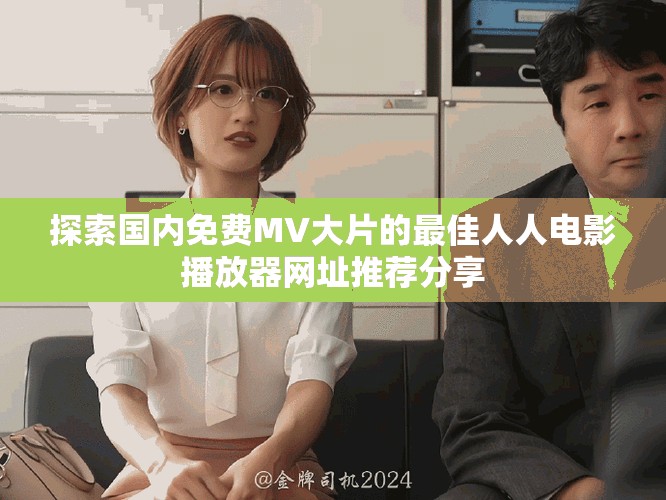 探索國內(nèi)免費(fèi)MV大片的最佳人人電影播放器網(wǎng)址推薦分享 探索國內(nèi)免費(fèi)MV大片的最佳人人電影播放器網(wǎng)址推薦分享