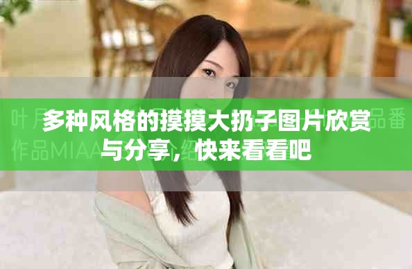 多種風(fēng)格的摸摸大扔子圖片欣賞與分享，快來(lái)看看吧