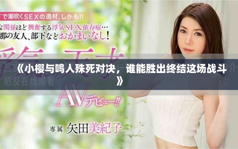 《小櫻與鳴人殊死對決,誰能勝出終結這場戰斗》 《小櫻與鳴人殊死對決,誰能勝出終結這場戰斗》