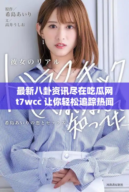 最新八卦資訊盡在吃瓜網t7wcc 讓你輕松追蹤熱聞動向