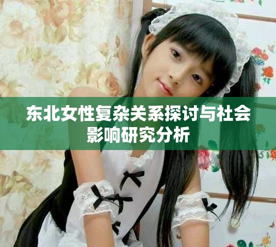 東北女性復雜關系探討與社會影響研究分析 東北女性復雜關系探討與社會影響研究分析