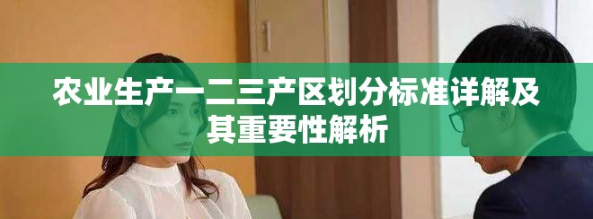 農(nóng)業(yè)生產(chǎn)一二三產(chǎn)區(qū)劃分標(biāo)準(zhǔn)詳解及其重要性解析