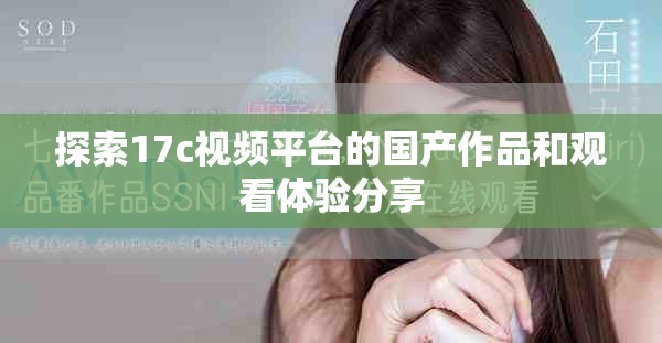 探索17c視頻平臺的國產(chǎn)作品和觀看體驗(yàn)分享 探索17c視頻平臺的國產(chǎn)作品和觀看體驗(yàn)分享