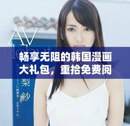 暢享無阻的韓國漫畫大禮包，重拾免費閱讀的樂趣與激情