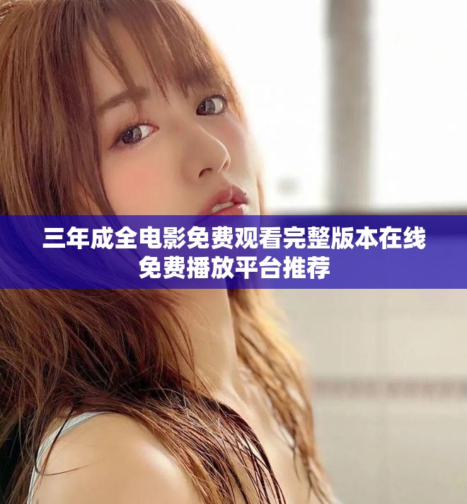 三年成全電影免費觀看完整版本在線免費播放平臺推薦