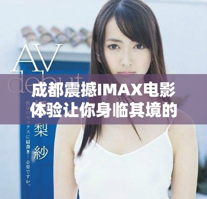 成都震撼IMAX電影體驗讓你身臨其境的視覺盛宴