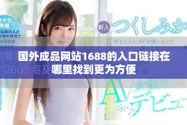 國外成品網站1688的入口鏈接在哪里找到更為方便 國外成品網站1688的入口鏈接在哪里找到更為方便