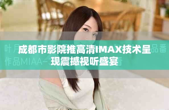 成都市影院推高清IMAX技術呈現震撼視聽盛宴