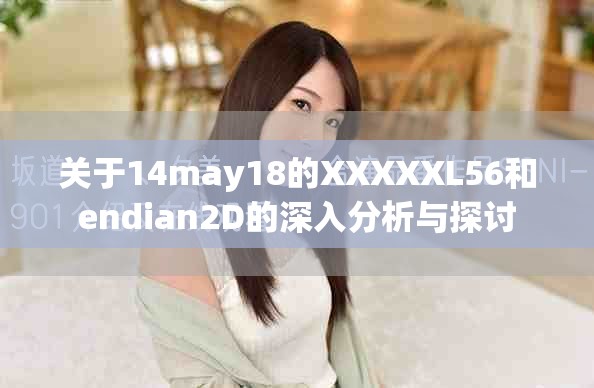 關于14may18的XXXXXL56和endian2D的深入分析與探討