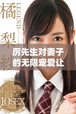 厲先生對妻子的無限寵愛讓人羨慕不已，愛的細節令人動容