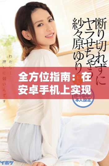 全方位指南：在安卓手機(jī)上實(shí)現(xiàn)9 1安裝的步驟與注意事項(xiàng)