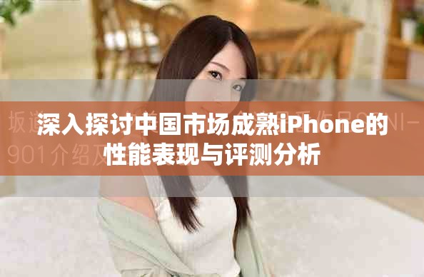 深入探討中國市場成熟iPhone的性能表現與評測分析