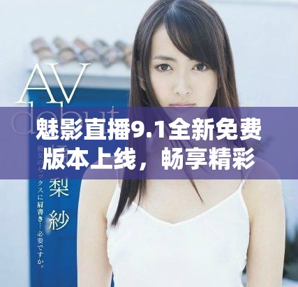 魅影直播9.1全新免費版本上線，暢享精彩無限直播體驗