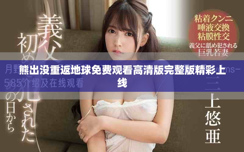 熊出沒重返地球免費觀看高清版完整版精彩上線 熊出沒重返地球免費觀看高清版完整版精彩上線