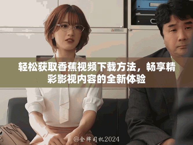 輕松獲取香蕉視頻下載方法，暢享精彩影視內容的全新體驗