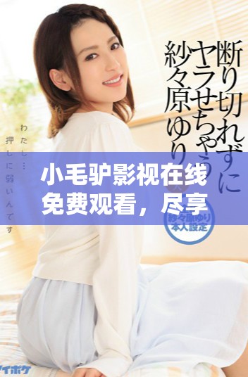 小毛驢影視在線免費觀看，盡享精彩影視內(nèi)容和資源