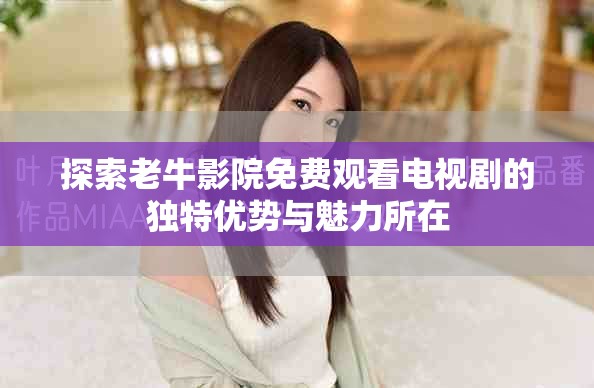 探索老牛影院免費觀看電視劇的獨特優勢與魅力所在