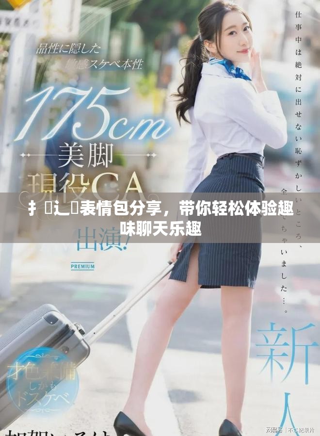 扌喿辶畐表情包分享，帶你輕松體驗趣味聊天樂趣