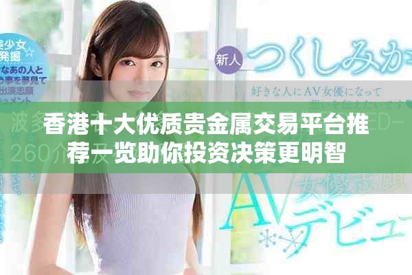 香港十大優(yōu)質(zhì)貴金屬交易平臺推薦一覽助你投資決策更明智 香港十大優(yōu)質(zhì)貴金屬交易平臺推薦一覽助你投資決策更明智