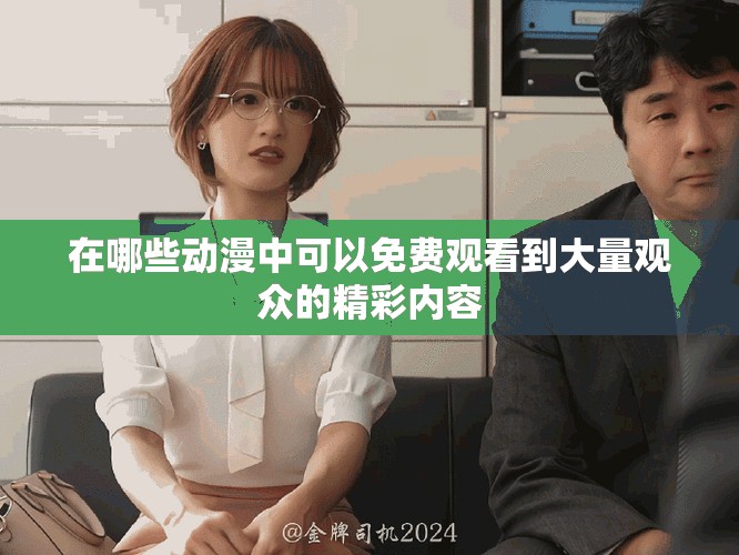 在哪些動漫中可以免費(fèi)觀看到大量觀眾的精彩內(nèi)容