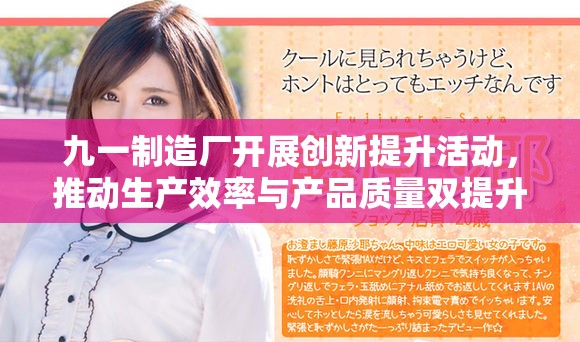 九一制造廠開展創(chuàng)新提升活動,推動生產(chǎn)效率與產(chǎn)品質(zhì)量雙提升 九一制造廠開展創(chuàng)新提升活動,推動生產(chǎn)效率與產(chǎn)品質(zhì)量雙提升