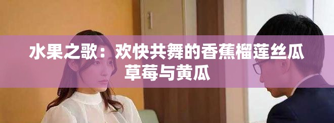 水果之歌:歡快共舞的香蕉榴蓮絲瓜草莓與黃瓜 水果之歌:歡快共舞的香蕉榴蓮絲瓜草莓與黃瓜