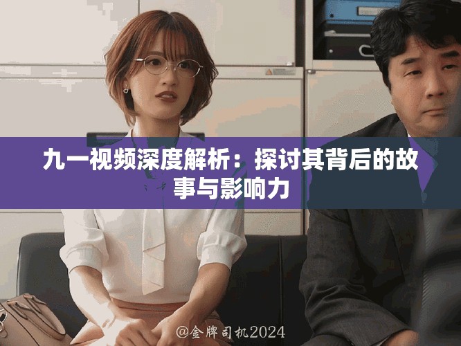 九一視頻深度解析：探討其背后的故事與影響力