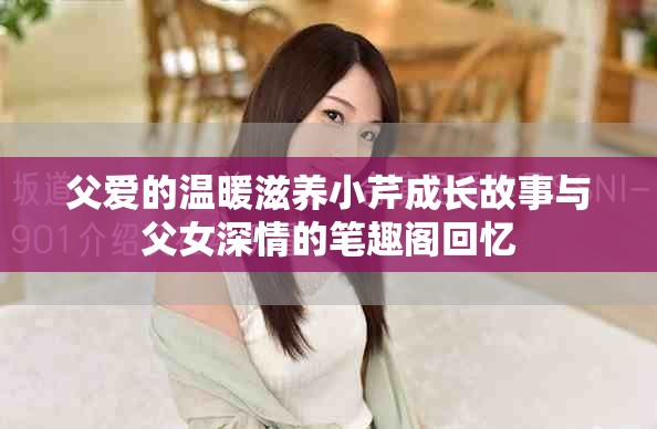 父愛的溫暖滋養小芹成長故事與父女深情的筆趣閣回憶