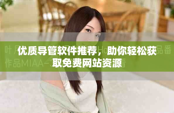 優質導管軟件推薦，助你輕松獲取免費網站資源