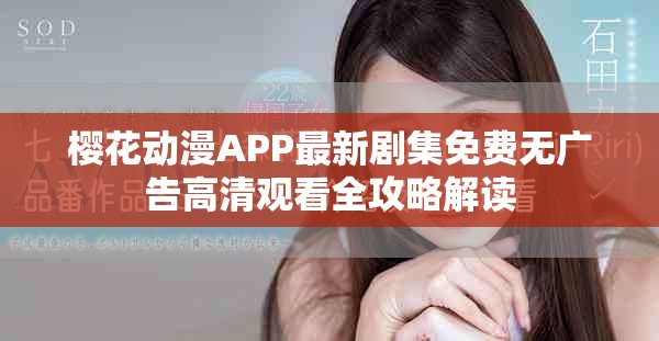 櫻花動漫APP最新劇集免費無廣告高清觀看全攻略解讀