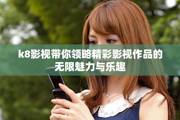 k8影視帶你領略精彩影視作品的無限魅力與樂趣