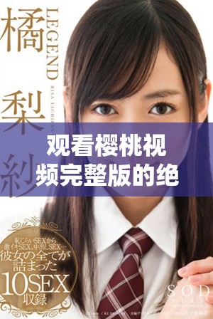 觀看櫻桃視頻完整版的絕佳選擇，暢享高清視聽(tīng)體驗(yàn)