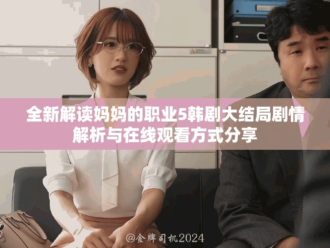 全新解讀媽媽的職業5韓劇大結局劇情解析與在線觀看方式分享