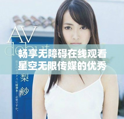 暢享無障礙在線觀看星空無限傳媒的優秀電視劇資源