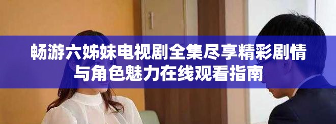 暢游六姊妹電視劇全集盡享精彩劇情與角色魅力在線觀看指南