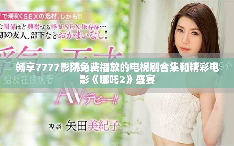 暢享7777影院免費播放的電視劇合集和精彩電影《哪吒2》盛宴