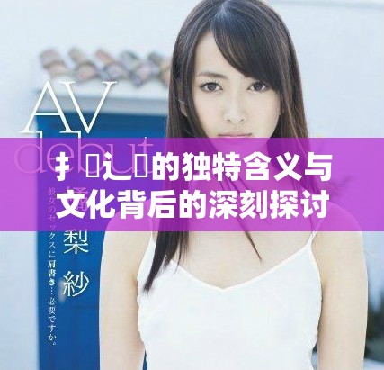 扌喿辶畐的獨特含義與文化背后的深刻探討 扌喿辶畐的獨特含義與文化背后的深刻探討