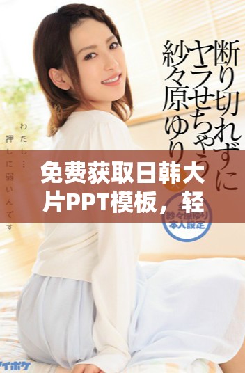免費獲取日韓大片PPT模板，輕松提升你的演示效果與魅力