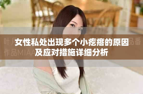 女性私處出現多個小疙瘩的原因及應對措施詳細分析 女性私處出現多個小疙瘩的原因及應對措施詳細分析