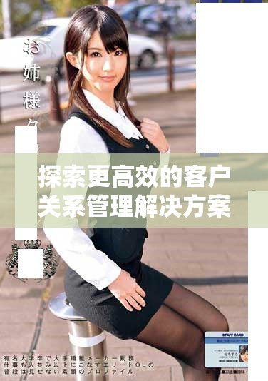 探索更高效的客戶關系管理解決方案,助力企業業績提升 探索更高效的客戶關系管理解決方案,助力企業業績提升