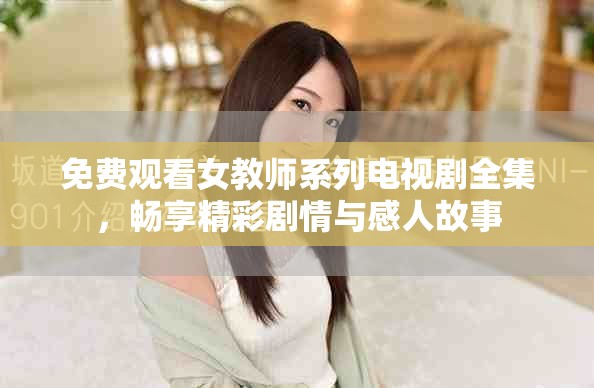 免費觀看女教師系列電視劇全集，暢享精彩劇情與感人故事