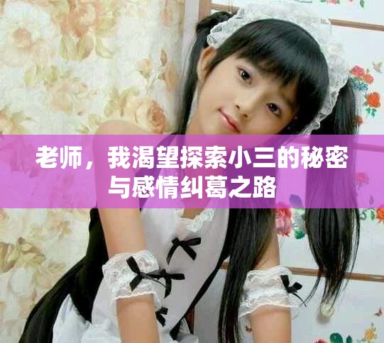老師,我渴望探索小三的秘密與感情糾葛之路 老師,我渴望探索小三的秘密與感情糾葛之路