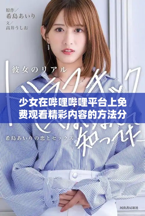 少女在嗶哩嗶哩平臺上免費觀看精彩內容的方法分享 少女在嗶哩嗶哩平臺上免費觀看精彩內容的方法分享